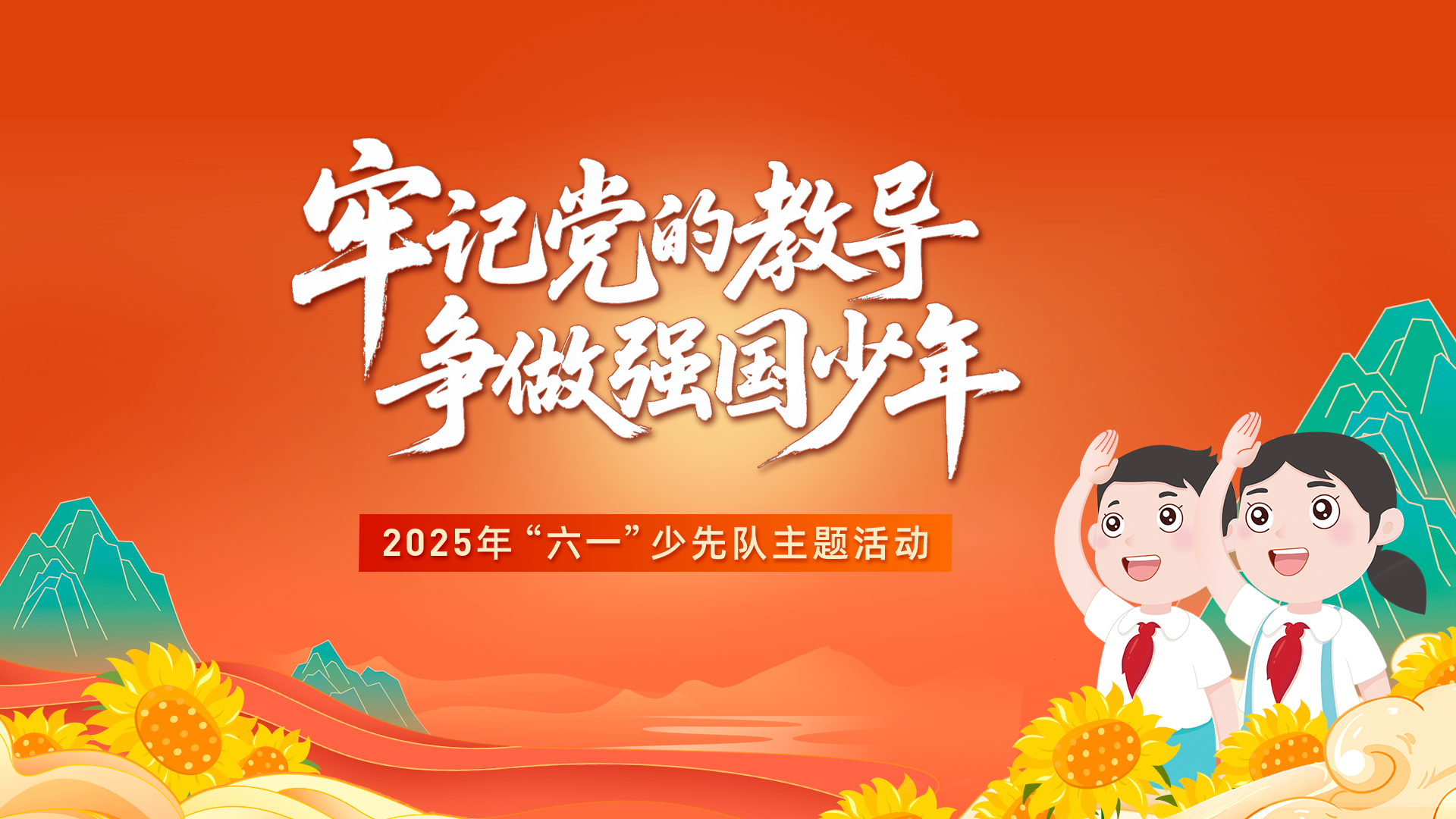 “牢记党的教导 争做强国少年” 2025年“六一”少先队主题活动实施指引 -中国少年先锋队